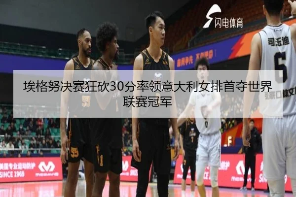 埃格努决赛狂砍30分率领意大利女排首夺世界联赛冠军