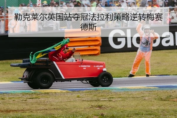 勒克莱尔英国站夺冠法拉利策略逆转梅赛德斯